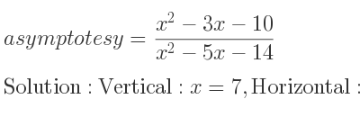 The asymptotes of y=(x^2-3x-10)/(x^2-5x-14) is Vertical: x=7,Horizontal: y=1